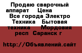 Продаю сварочный аппарат  › Цена ­ 3 000 - Все города Электро-Техника » Бытовая техника   . Мордовия респ.,Саранск г.